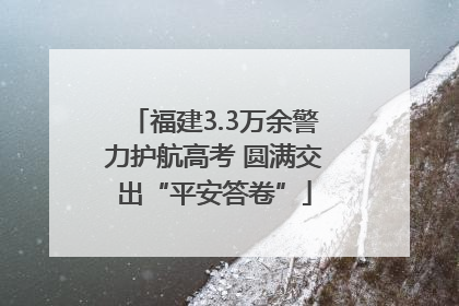 福建3.3万余警力护航高考 圆满交出“平安答卷”