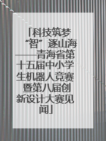 科技筑梦 “智”逐山海——青海省第十五届中小学生机器人竞赛 暨第八届创新设计大赛见闻