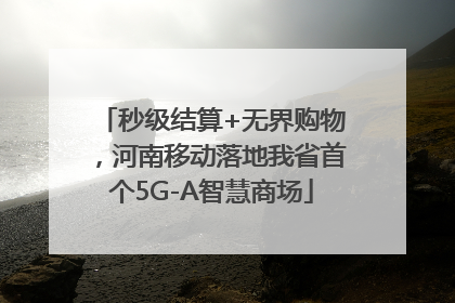 秒级结算+无界购物，河南移动落地我省首个5G-A智慧商场