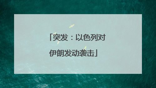 突发：以色列对伊朗发动袭击