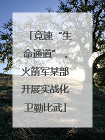 竞速“生命通道”，火箭军某部开展实战化卫勤比武