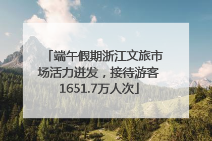 端午假期浙江文旅市场活力迸发，接待游客1651.7万人次