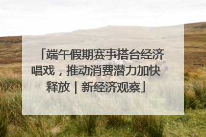 端午假期赛事搭台经济唱戏，推动消费潜力加快释放｜新经济观察