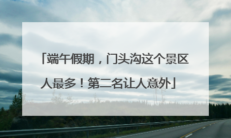 端午假期，门头沟这个景区人最多！第二名让人意外