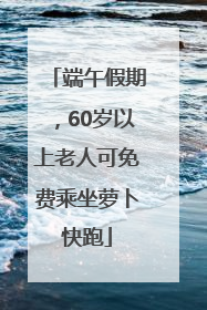 端午假期，60岁以上老人可免费乘坐萝卜快跑