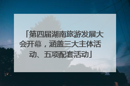 第四届湖南旅游发展大会开幕，涵盖三大主体活动、五项配套活动