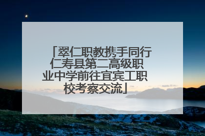 翠仁职教携手同行 仁寿县第二高级职业中学前往宜宾工职校考察交流