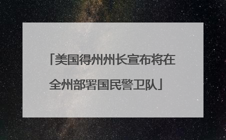 美国得州州长宣布将在全州部署国民警卫队