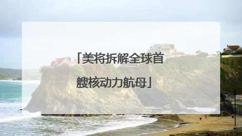 美将拆解全球首艘核动力航母
