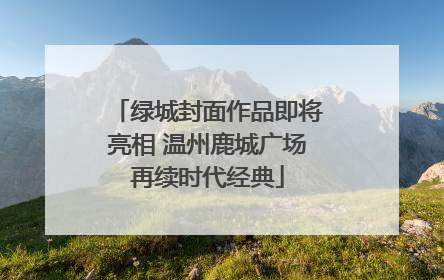 绿城封面作品即将亮相 温州鹿城广场再续时代经典