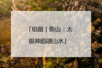 组图｜衡山：太极神韵融山水