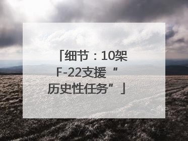 细节：10架F-22支援“历史性任务”