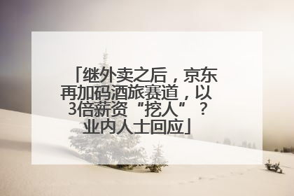 继外卖之后，京东再加码酒旅赛道，以3倍薪资“挖人”？业内人士回应