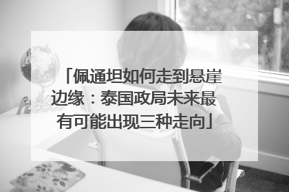 佩通坦如何走到悬崖边缘：泰国政局未来最有可能出现三种走向