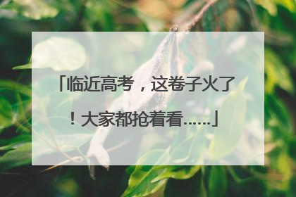 临近高考，这卷子火了！大家都抢着看……