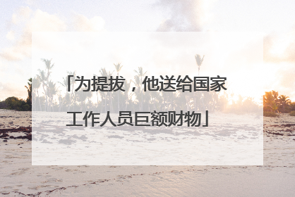 为提拔，他送给国家工作人员巨额财物