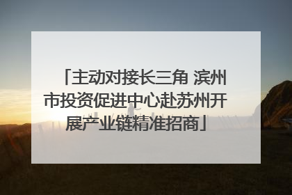 主动对接长三角 滨州市投资促进中心赴苏州开展产业链精准招商