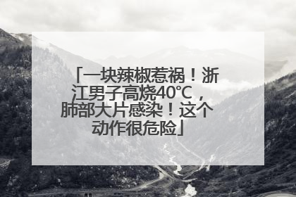一块辣椒惹祸！浙江男子高烧40℃，肺部大片感染！这个动作很危险