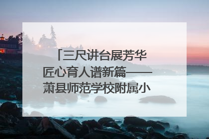 三尺讲台展芳华 匠心育人谱新篇——萧县师范学校附属小学第十三届班主任基本功大赛圆满举办