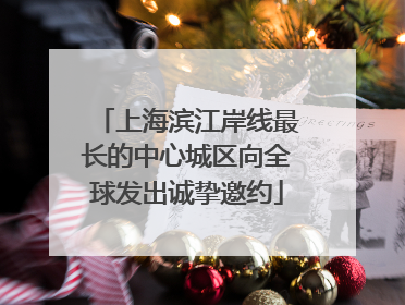 上海滨江岸线最长的中心城区向全球发出诚挚邀约