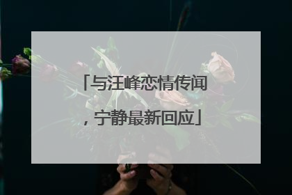 与汪峰恋情传闻，宁静最新回应