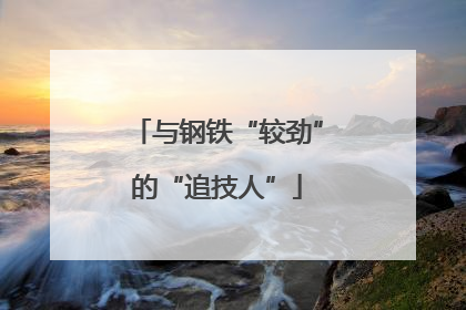 与钢铁“较劲”的“追技人”