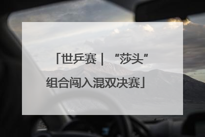 世乒赛｜“莎头”组合闯入混双决赛