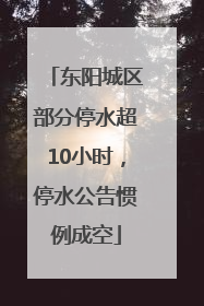 东阳城区部分停水超10小时，停水公告惯例成空