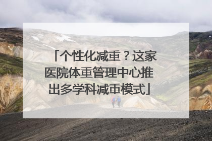 个性化减重？这家医院体重管理中心推出多学科减重模式