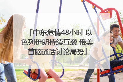 中东危情48小时 以色列伊朗持续互袭 俄美首脑通话讨论局势