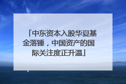 中东资本入股华夏基金落锤，中国资产的国际关注度正升温