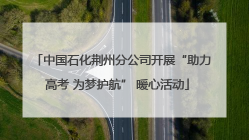 中国石化荆州分公司开展“助力高考 为梦护航” 暖心活动