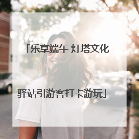 乐享端午 灯塔文化驿站引游客打卡游玩