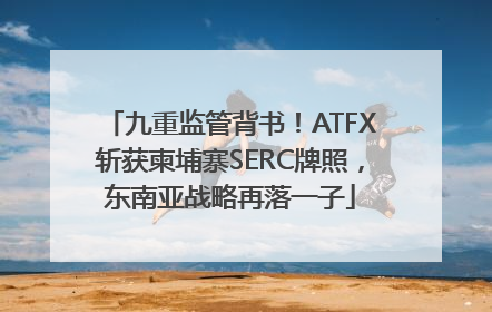 九重监管背书！ATFX斩获柬埔寨SERC牌照，东南亚战略再落一子