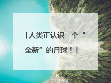 人类正认识一个“全新”的月球！