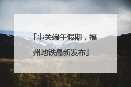 事关端午假期，福州地铁最新发布
