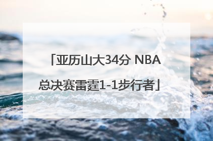 亚历山大34分 NBA总决赛雷霆1-1步行者