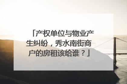 产权单位与物业产生纠纷，秀水南街商户的房租该给谁？