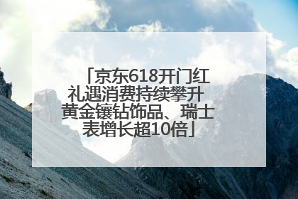 京东618开门红礼遇消费持续攀升 黄金镶钻饰品、瑞士表增长超10倍