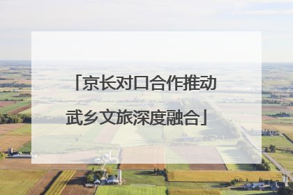 京长对口合作推动武乡文旅深度融合