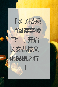 亲子搭乘“阅读穿梭巴”，开启长安荔枝文化探秘之行