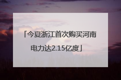 今夏浙江首次购买河南电力达2.15亿度