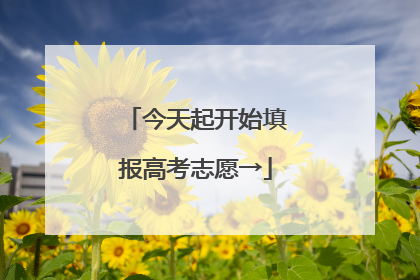 今天起开始填报高考志愿→