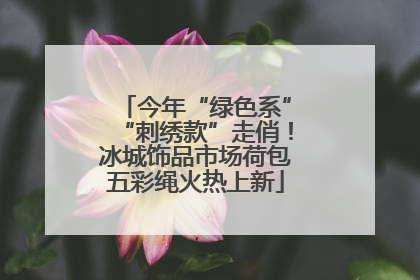 今年“绿色系”“刺绣款”走俏！冰城饰品市场荷包五彩绳火热上新
