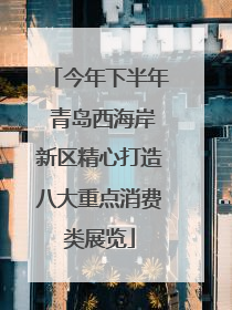 今年下半年 青岛西海岸新区精心打造八大重点消费类展览