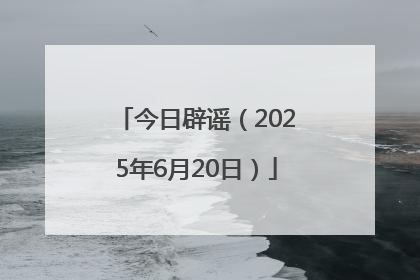 今日辟谣（2025年6月20日）