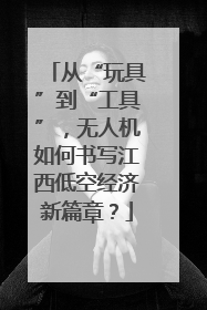 从“玩具”到“工具”，无人机如何书写江西低空经济新篇章？