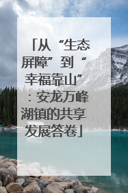 从“生态屏障”到“幸福靠山”：安龙万峰湖镇的共享发展答卷