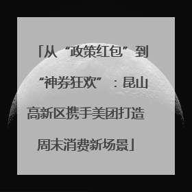 从“政策红包”到“神券狂欢”：昆山高新区携手美团打造周末消费新场景