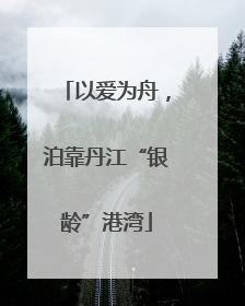 以爱为舟，泊靠丹江“银龄”港湾